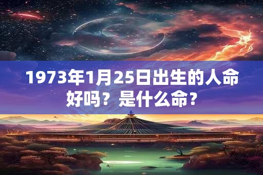 1973年1月25日出生的人命好吗？是什么命？