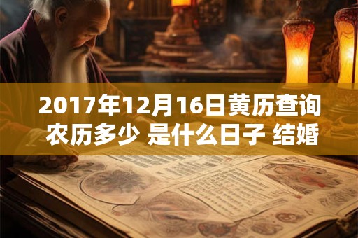 2017年12月16日黄历查询 农历多少 是什么日子 结婚吉时 2017年12月16日黄历查询 农历多少 是什么日子 结婚吉时