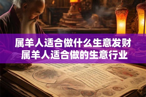 属羊人适合做什么生意发财 属羊人适合做的生意行业
