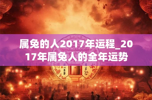 属兔的人2017年运程_2017年属兔人的全年运势