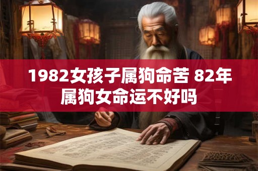1982女孩子属狗命苦 82年属狗女命运不好吗
