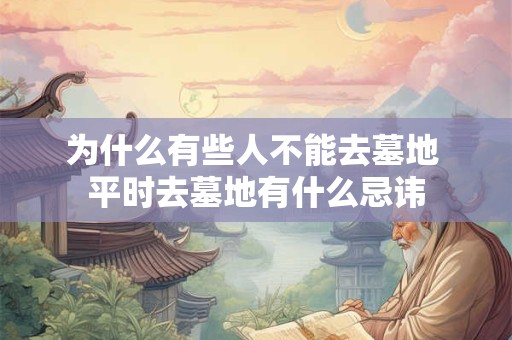 为什么有些人不能去墓地 平时去墓地有什么忌讳