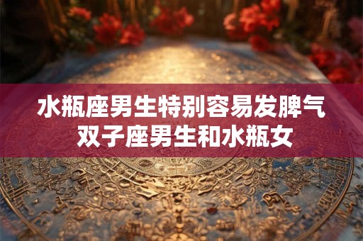 水瓶座男生特别容易发脾气 双子座男生和水瓶女