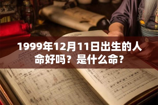 1999年12月11日出生的人命好吗？是什么命？