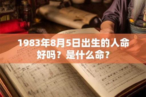 1983年8月5日出生的人命好吗？是什么命？
