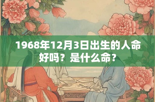 1968年12月3日出生的人命好吗？是什么命？