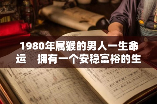 1980年属猴的男人一生命运    拥有一个安稳富裕的生活