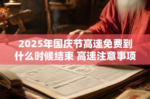2025年国庆节高速免费到什么时候结束 高速注意事项