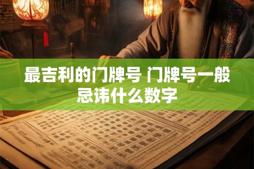 最吉利的门牌号 门牌号一般忌讳什么数字