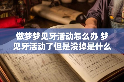 做梦梦见牙活动怎么办 梦见牙活动了但是没掉是什么意思