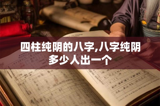 四柱纯阴的八字,八字纯阴多少人出一个