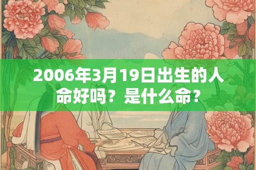 2006年3月19日出生的人命好吗？是什么命？