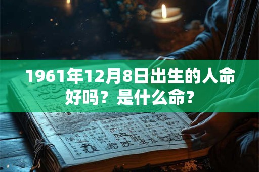 1961年12月8日出生的人命好吗？是什么命？