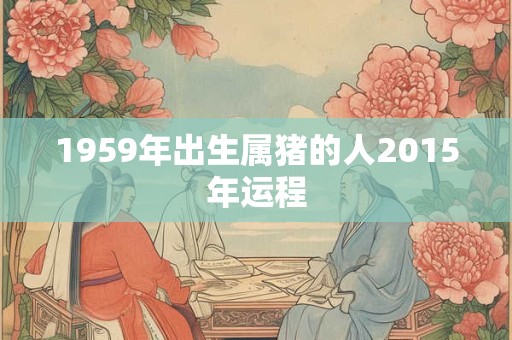 1959年出生属猪的人2015年运程