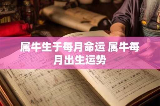 属牛生于每月命运 属牛每月出生运势