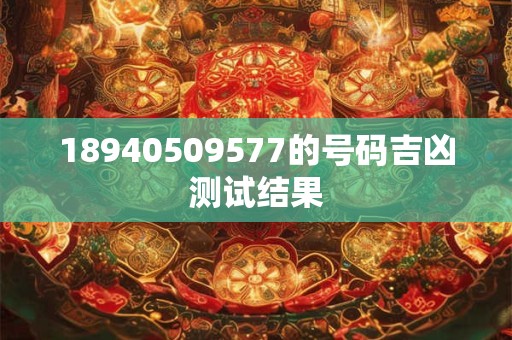 18940509577的号码吉凶测试结果