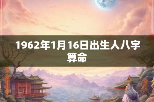 1962年1月16日出生人八字算命