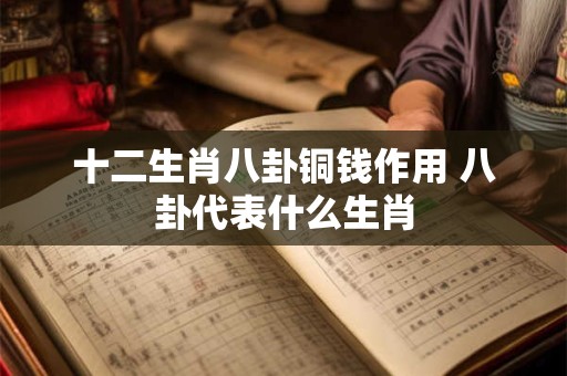 十二生肖八卦铜钱作用 八卦代表什么生肖