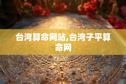 台湾算命网站,台湾子平算命网