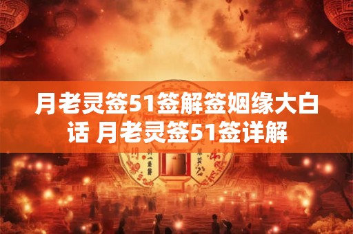 月老灵签51签解签姻缘大白话 月老灵签51签详解