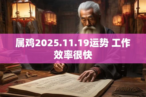 属鸡2025.11.19运势 工作效率很快