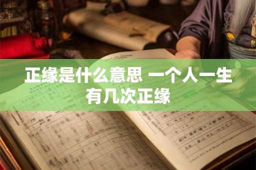 正缘是什么意思 一个人一生有几次正缘