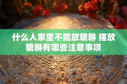 什么人家里不能放貔貅 摆放貔貅有哪些注意事项