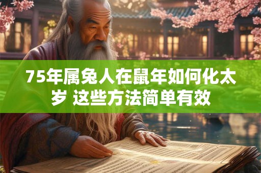 75年属兔人在鼠年如何化太岁 这些方法简单有效