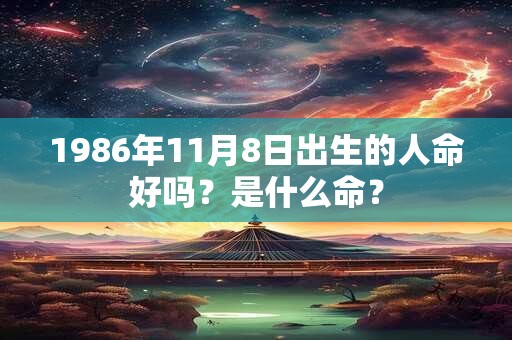 1986年11月8日出生的人命好吗?是什么命? 1986年11月8日出生的人命好吗?是什么命?