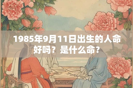 1985年9月11日出生的人命好吗？是什么命？