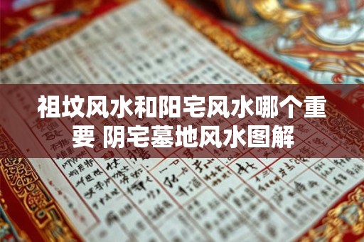 祖坟风水和阳宅风水哪个重要 阴宅墓地风水图解 祖坟风水和阳宅风水哪个重要 阴宅墓地风水图解