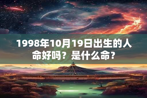 1998年10月19日出生的人命好吗？是什么命？