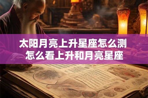 太阳月亮上升星座怎么测 怎么看上升和月亮星座