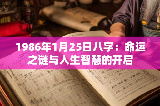 1986年1月25日八字:命运之谜与人生智慧的开启 1986年1月25日八字:命运之谜与人生智慧的开启