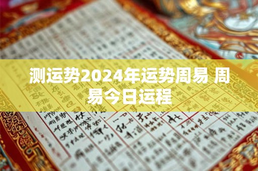 测运势2024年运势周易 周易今日运程