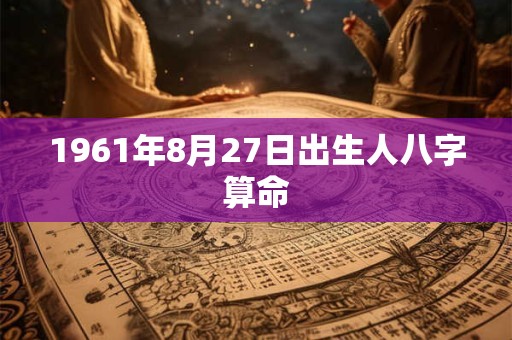 1961年8月27日出生人八字算命