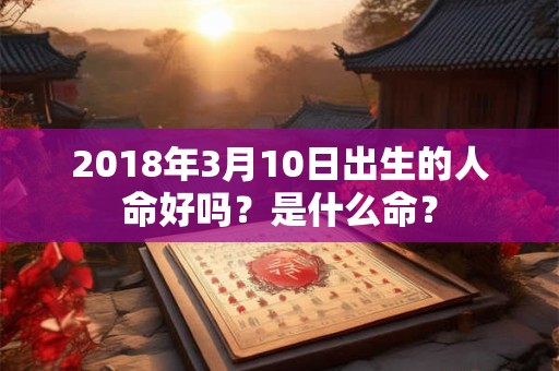 2018年3月10日出生的人命好吗？是什么命？