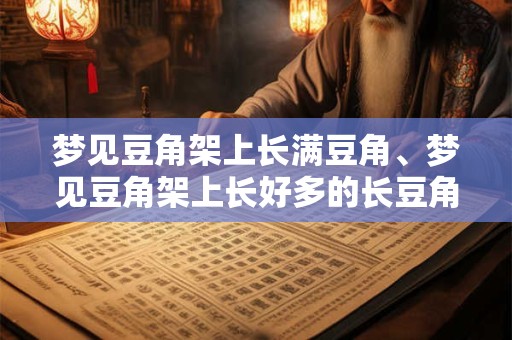 梦见豆角架上长满豆角、梦见豆角架上长好多的长豆角