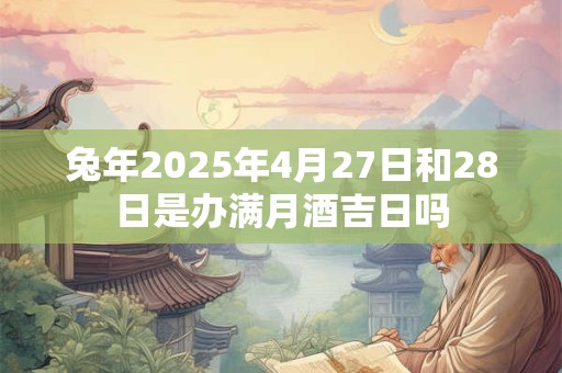 兔年2025年4月27日和28日是办满月酒吉日吗