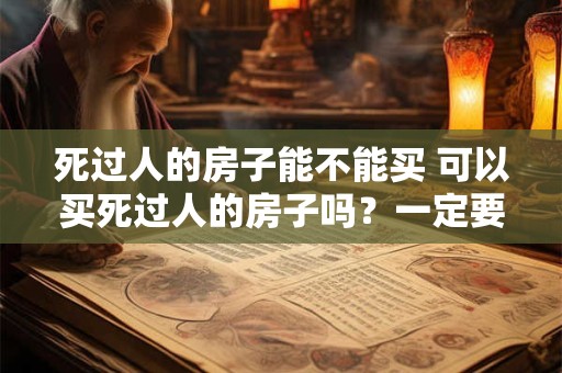 死过人的房子能不能买 可以买死过人的房子吗？一定要慎重