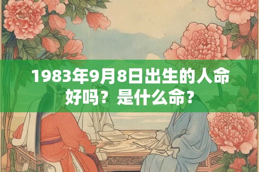 1983年9月8日出生的人命好吗？是什么命？