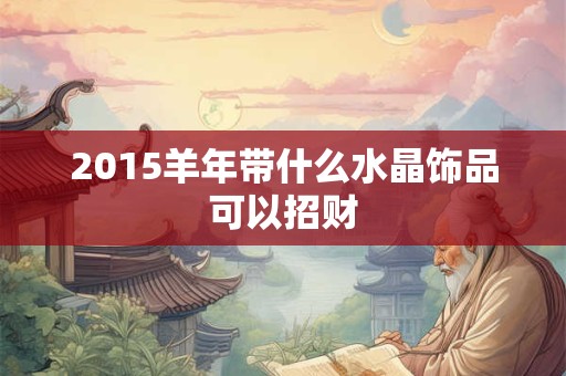 2015羊年带什么水晶饰品可以招财