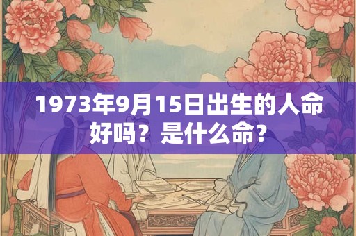 1973年9月15日出生的人命好吗？是什么命？