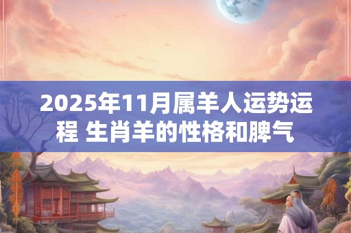 2025年11月属羊人运势运程 生肖羊的性格和脾气