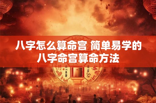 八字怎么算命宫 简单易学的八字命宫算命方法