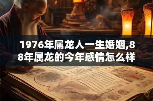1976年属龙人一生婚姻,88年属龙的今年感情怎么样