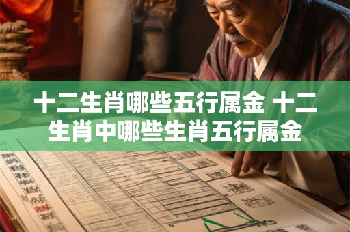十二生肖哪些五行属金 十二生肖中哪些生肖五行属金 十二生肖哪些五行属金 十二生肖中哪些生肖五行属金