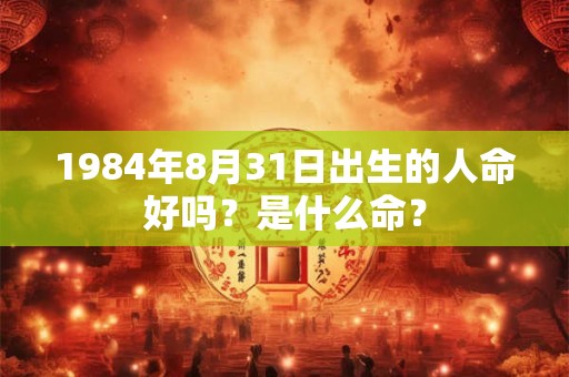 1984年8月31日出生的人命好吗？是什么命？
