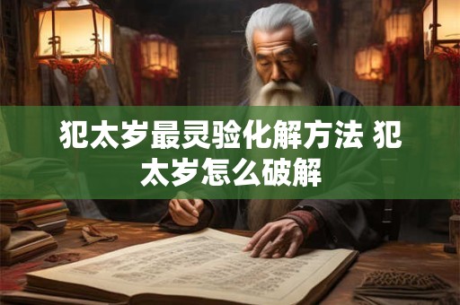 犯太岁最灵验化解方法 犯太岁怎么破解