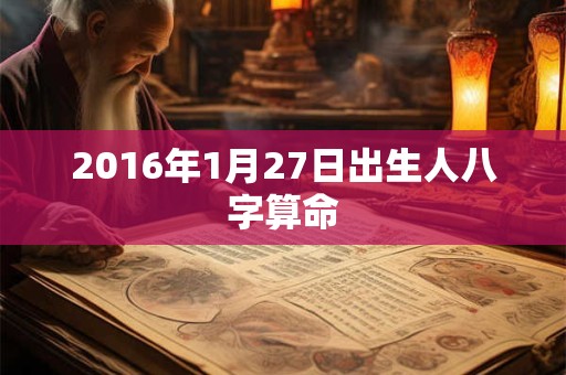 2016年1月27日出生人八字算命